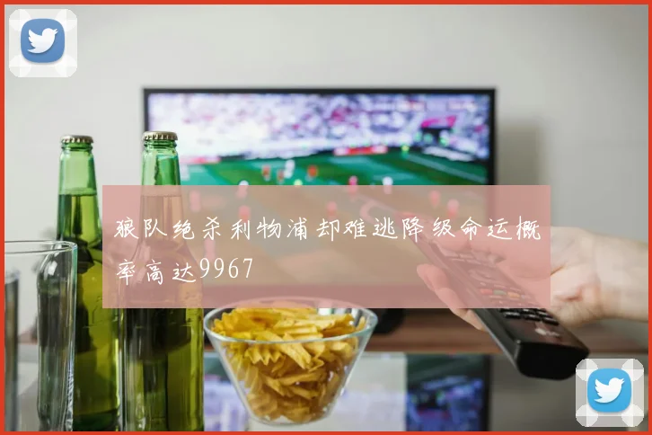 狼队绝杀利物浦却难逃降级命运概率高达9967