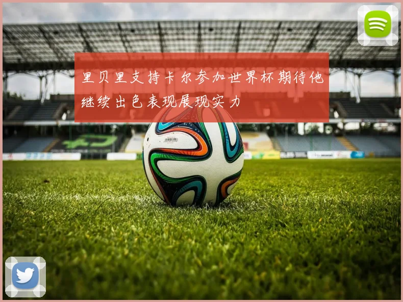 里贝里支持卡尔参加世界杯期待他继续出色表现展现实力