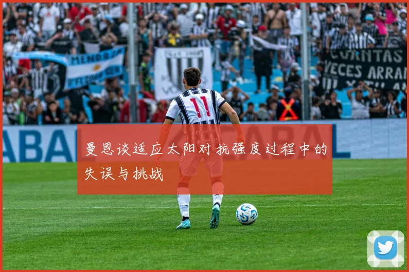 曼恩谈适应太阳对抗强度过程中的失误与挑战