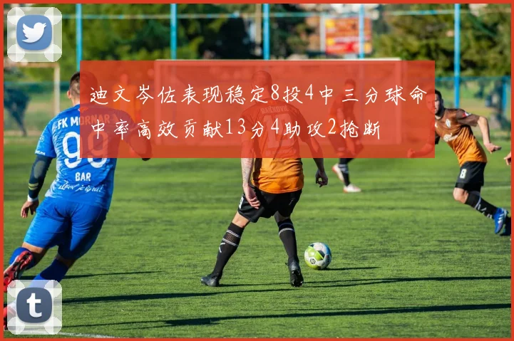 迪文岑佐表现稳定8投4中三分球命中率高效贡献13分4助攻2抢断