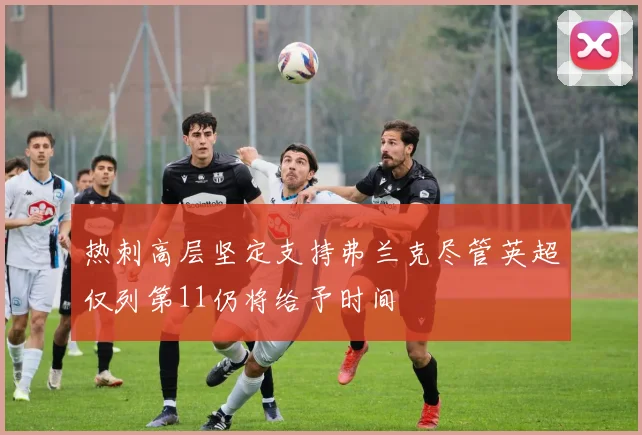 热刺高层坚定支持弗兰克尽管英超仅列第11仍将给予时间
