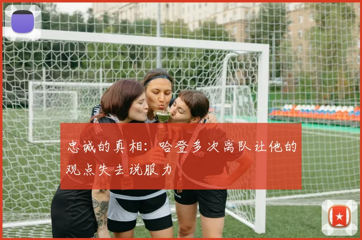 忠诚的真相：哈登多次离队让他的观点失去说服力