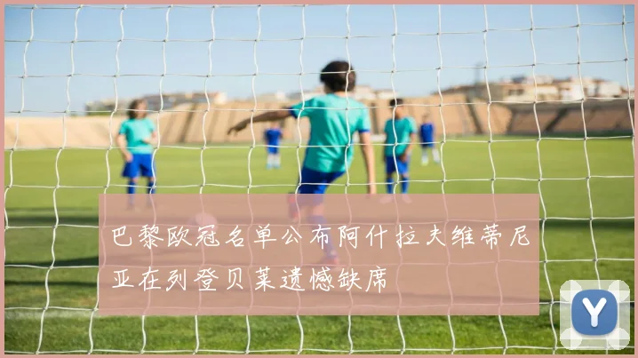 巴黎欧冠名单公布阿什拉夫维蒂尼亚在列登贝莱遗憾缺席