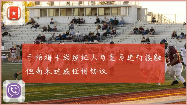 于帕梅卡诺经纪人与皇马进行接触但尚未达成任何协议