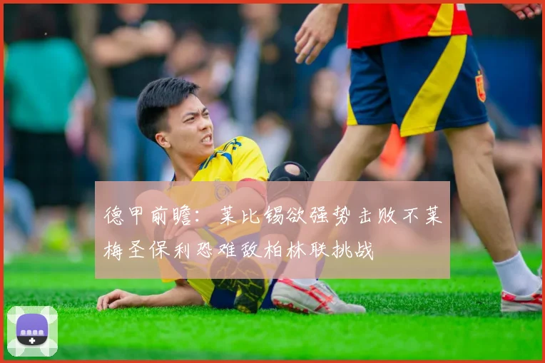 德甲前瞻：莱比锡欲强势击败不莱梅圣保利恐难敌柏林联挑战